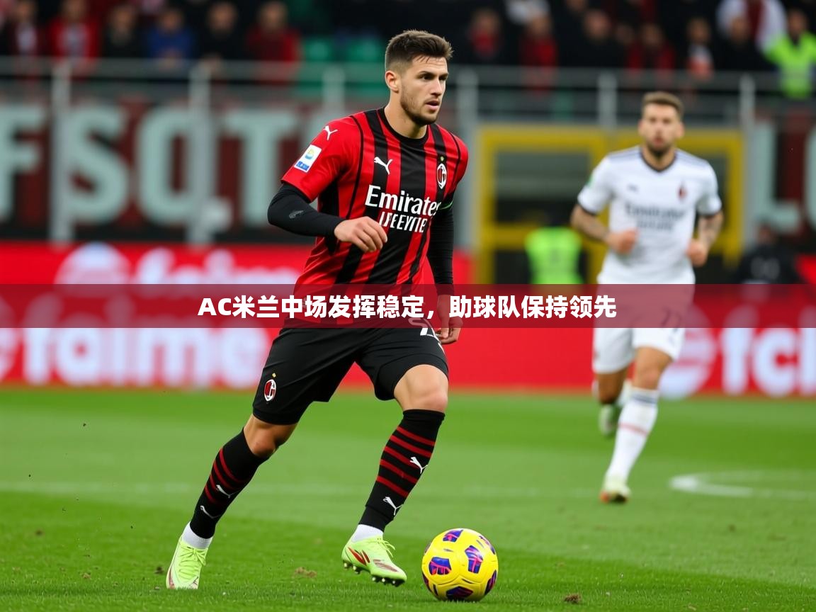 2025爱游戏体育在线AC米兰中场发挥稳定，助球队保持领先