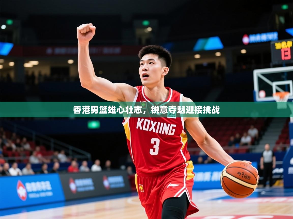 2025爱游戏体育网页版登录入口香港男篮雄心壮志，锐意夺魁迎接挑战