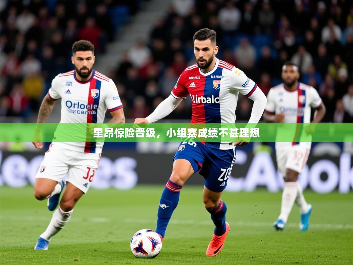 2025爱游戏体育注册官网里昂惊险晋级，小组赛成绩不甚理想