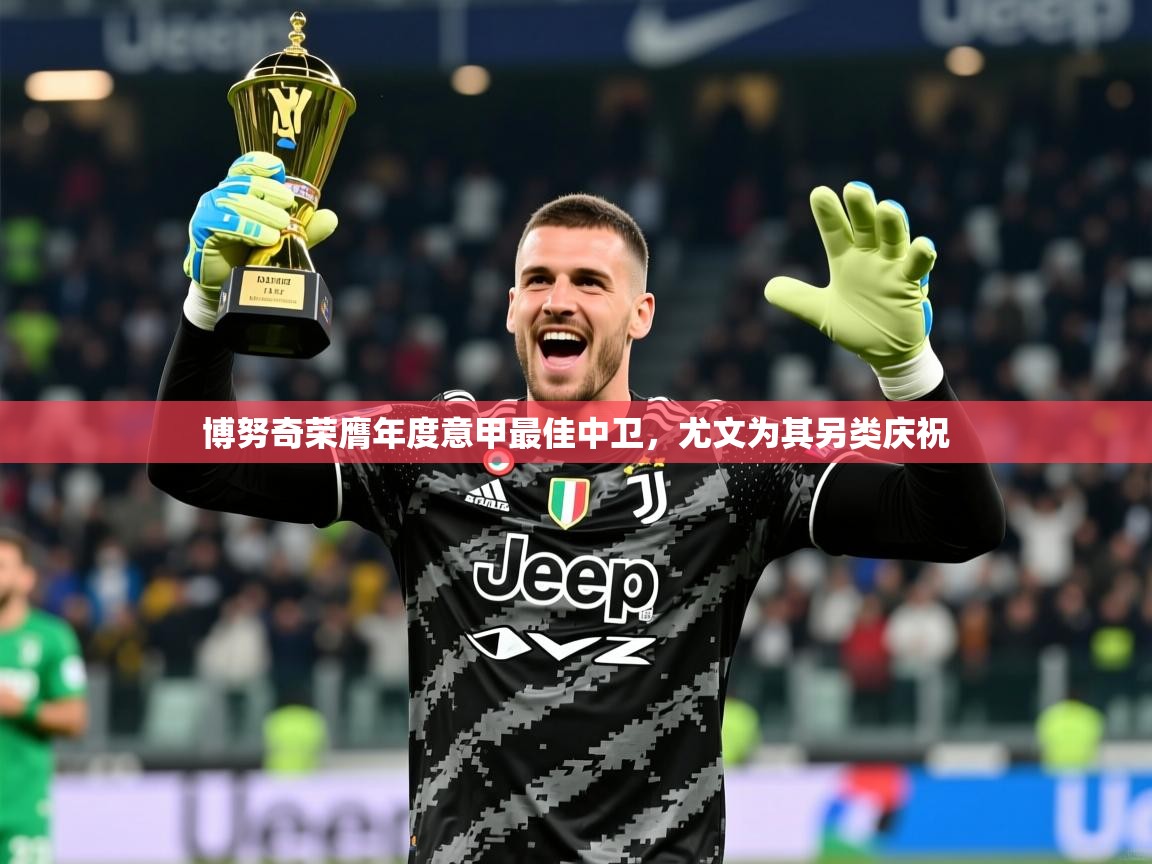 2025爱游戏体育在线网址博努奇荣膺年度意甲最佳中卫,尤文为其另类庆祝 第2张