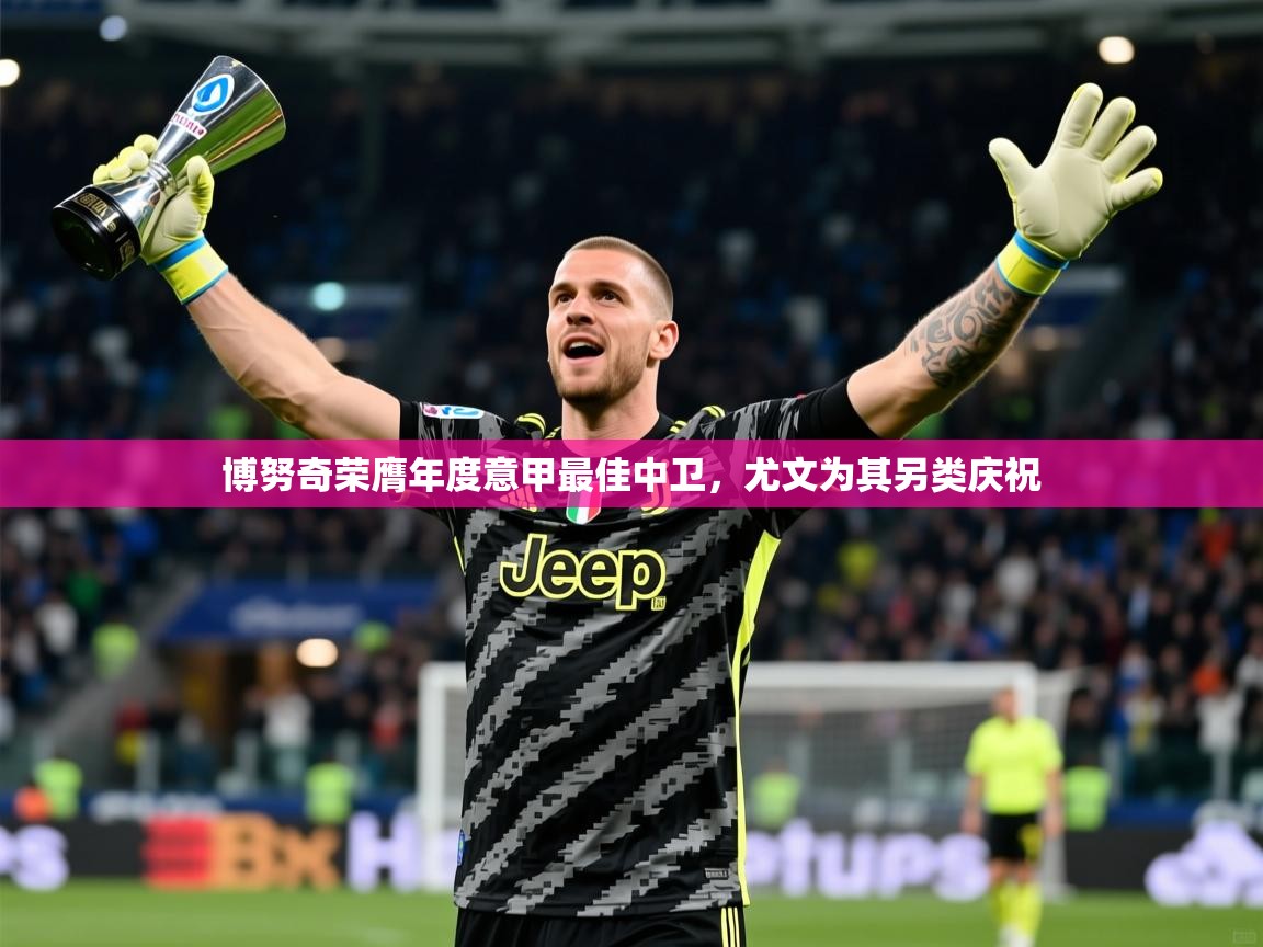 2025爱游戏体育在线网址博努奇荣膺年度意甲最佳中卫,尤文为其另类庆祝 第1张