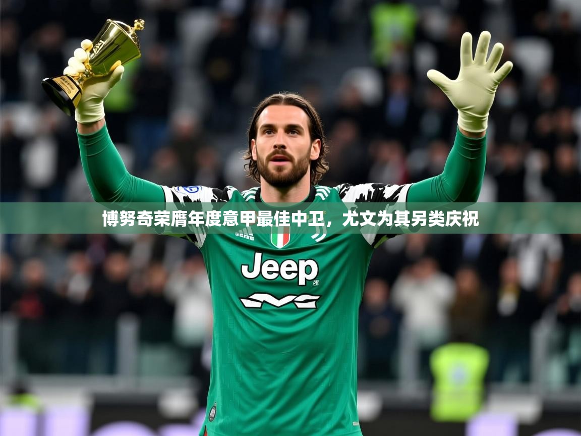 2025爱游戏体育在线网址博努奇荣膺年度意甲最佳中卫,尤文为其另类庆祝 第4张