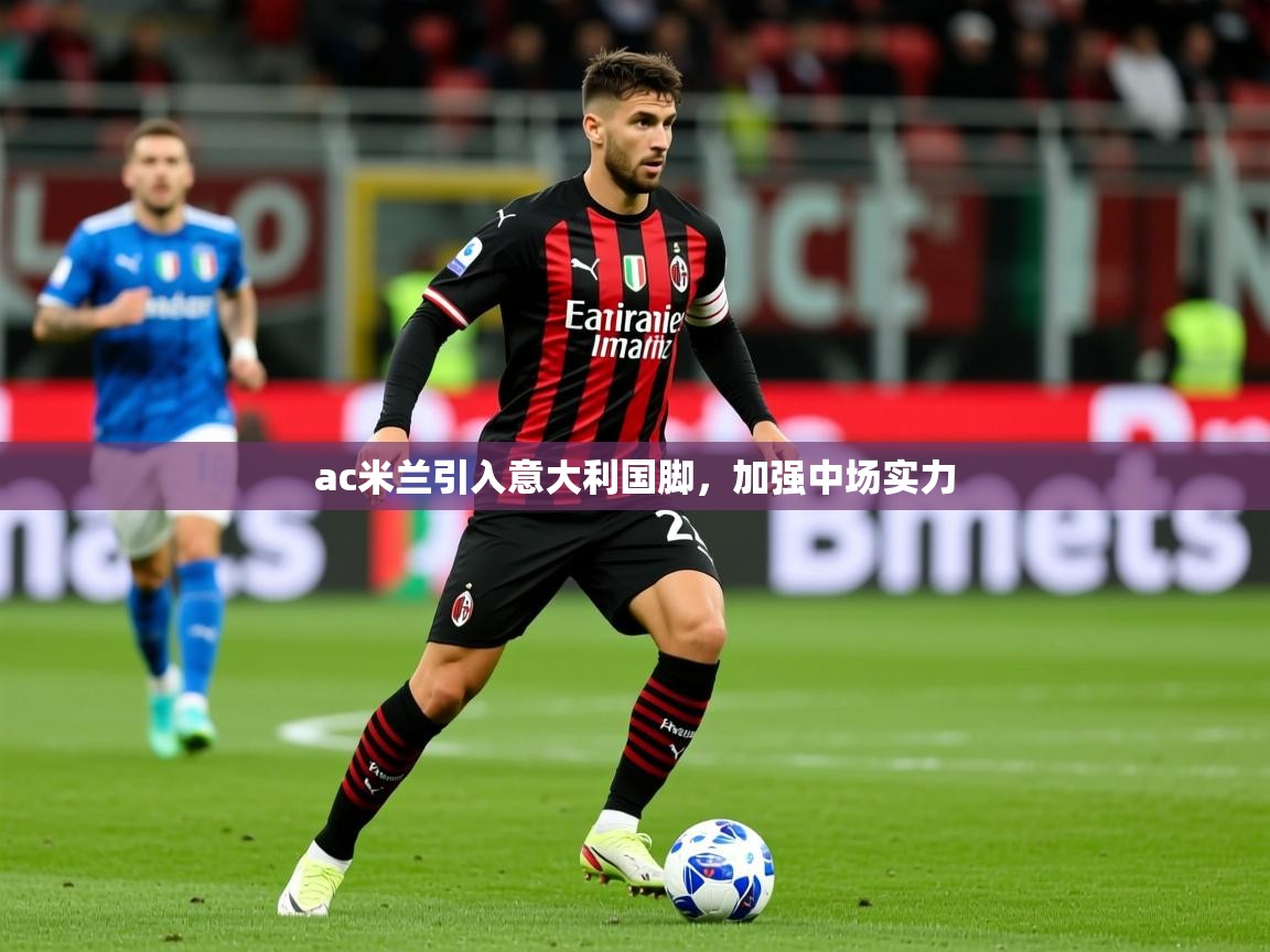 2025爱游戏体育注册优惠ac米兰引入意大利国脚,加强中场实力 第3张