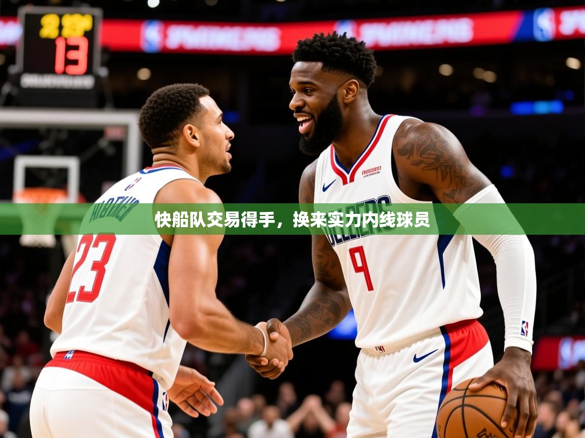 2025爱游戏体育平台快船队交易得手,换来实力内线球员 第1张
