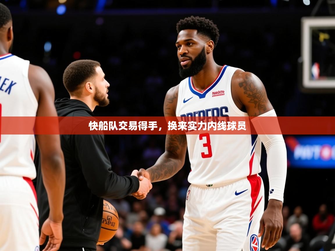 2025爱游戏体育平台快船队交易得手,换来实力内线球员 第2张
