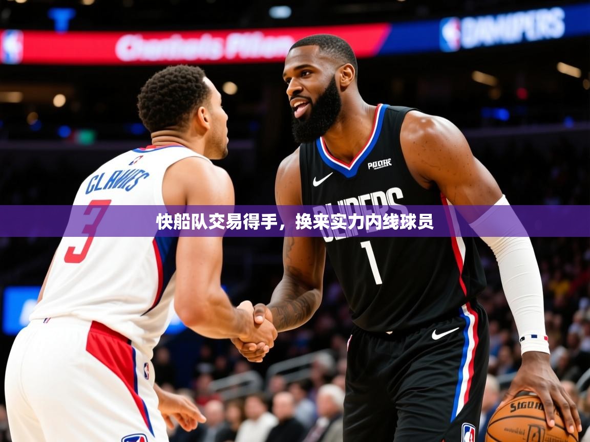 2025爱游戏体育平台快船队交易得手,换来实力内线球员 第3张