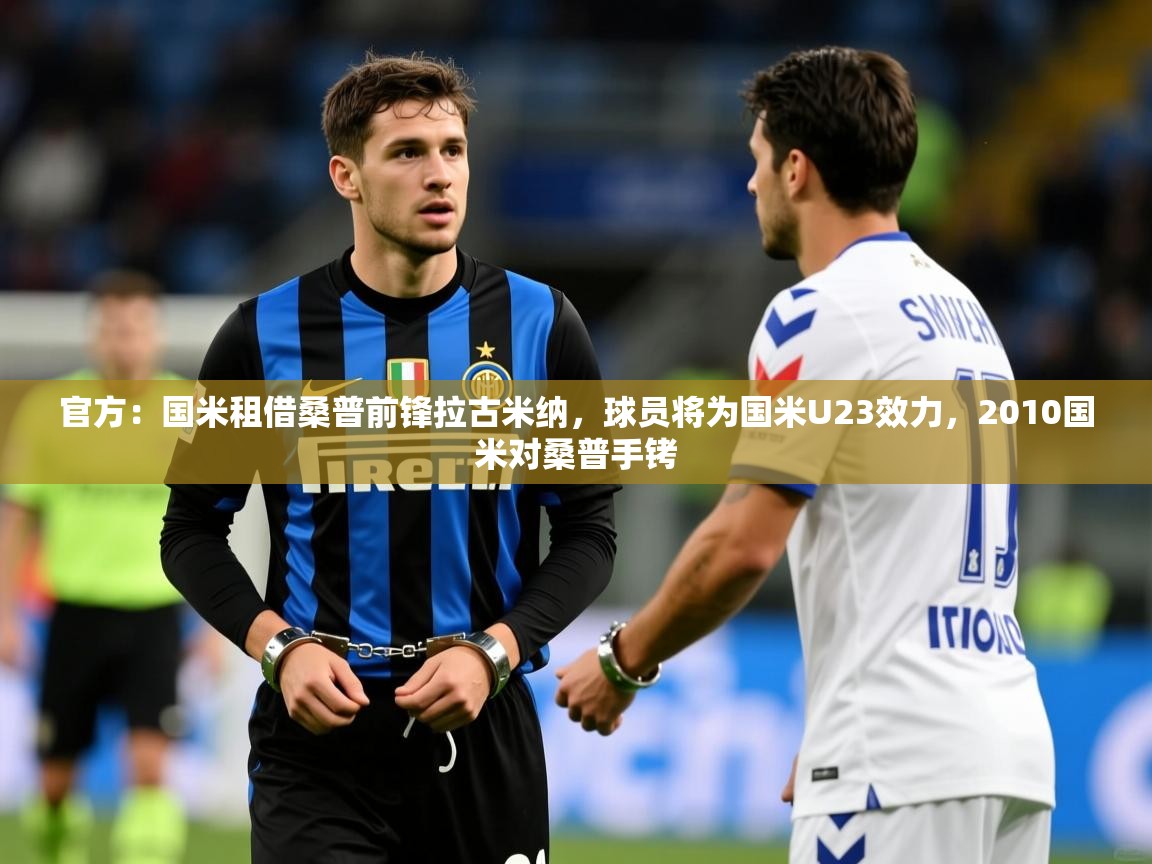 2025爱游戏体育官网官方：国米租借桑普前锋拉古米纳，球员将为国米U23效力，2010国米对桑普手铐  第1张