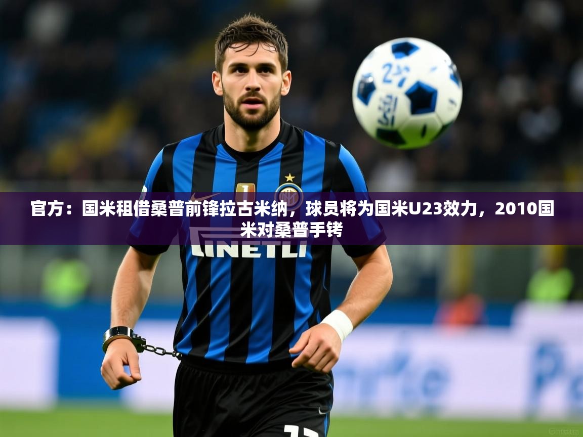 2025爱游戏体育官网官方：国米租借桑普前锋拉古米纳，球员将为国米U23效力，2010国米对桑普手铐  第4张