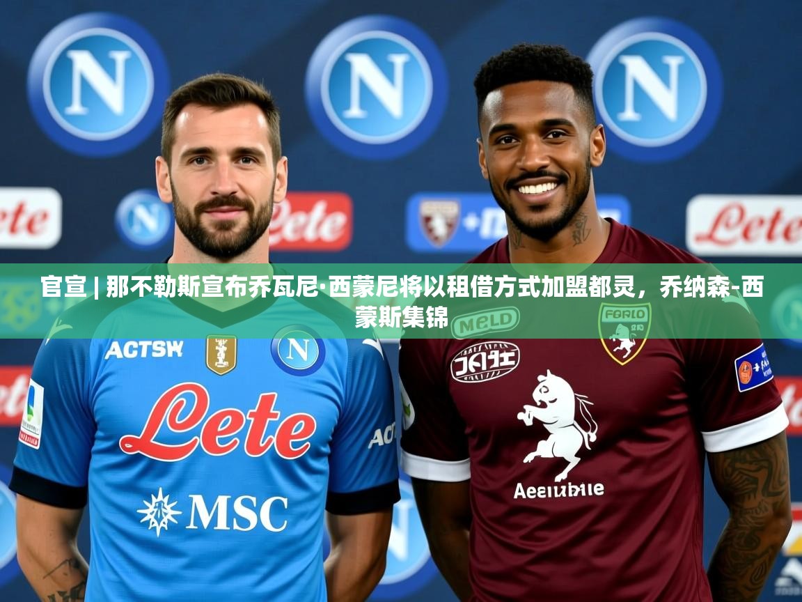 2025爱游戏体育在线官宣 | 那不勒斯宣布乔瓦尼·西蒙尼将以租借方式加盟都灵，乔纳森-西蒙斯集锦  第3张