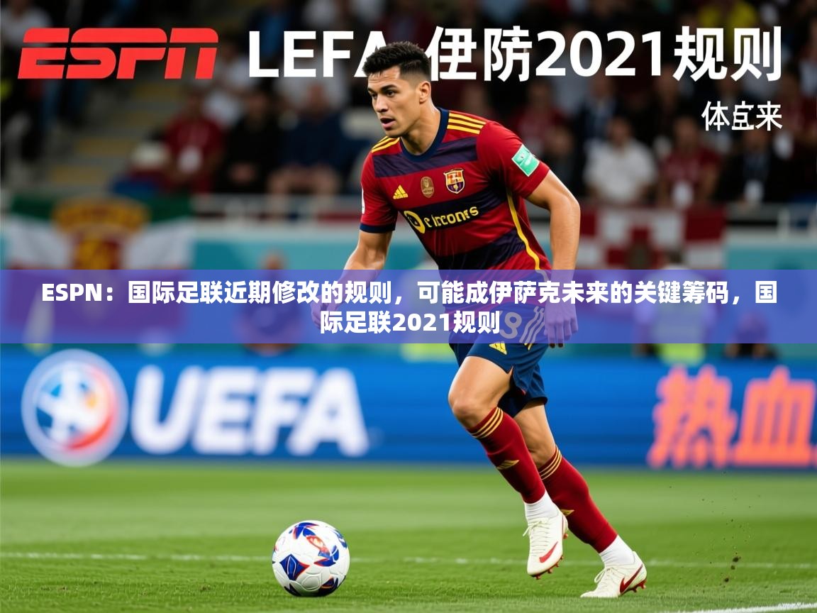 2025爱游戏体育登录口网页版ESPN：国际足联近期修改的规则，可能成伊萨克未来的关键筹码，国际足联2021规则
