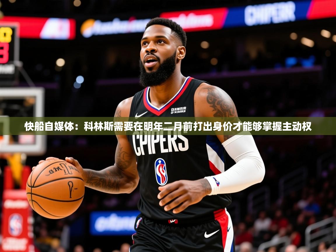 2025爱游戏体育注册教程快船自媒体：科林斯需要在明年二月前打出身价才能够掌握主动权