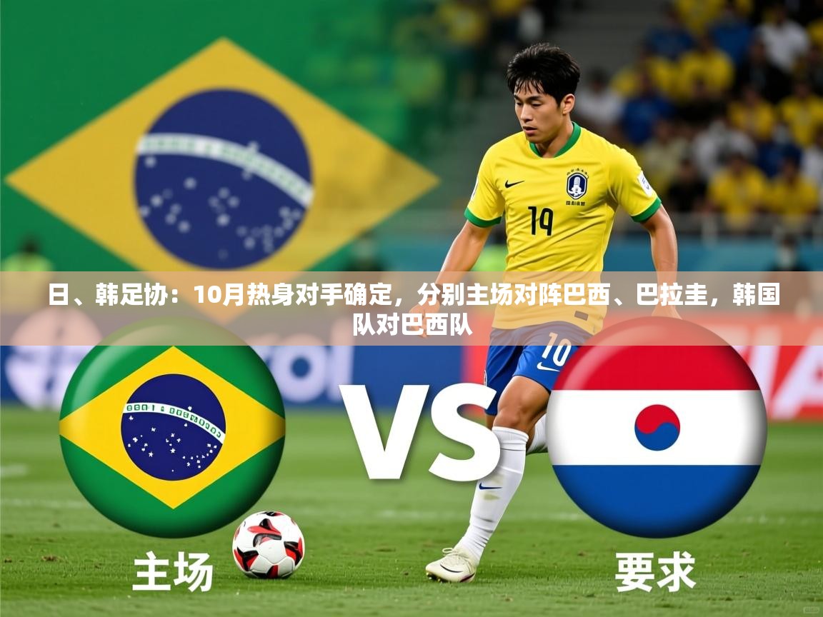 2025爱游戏体育在线入口日、韩足协：10月热身对手确定，分别主场对阵巴西、巴拉圭，韩国队对巴西队