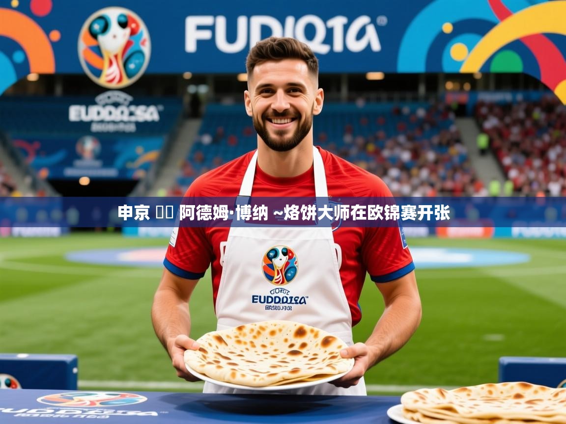 2025爱游戏体育入口申京 ➡️ 阿德姆·博纳 ~烙饼大师在欧锦赛开张 第2张