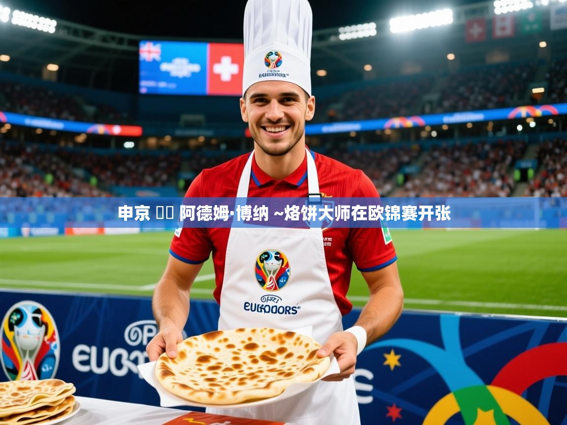 2025爱游戏体育入口申京 ➡️ 阿德姆·博纳 ~烙饼大师在欧锦赛开张 第4张