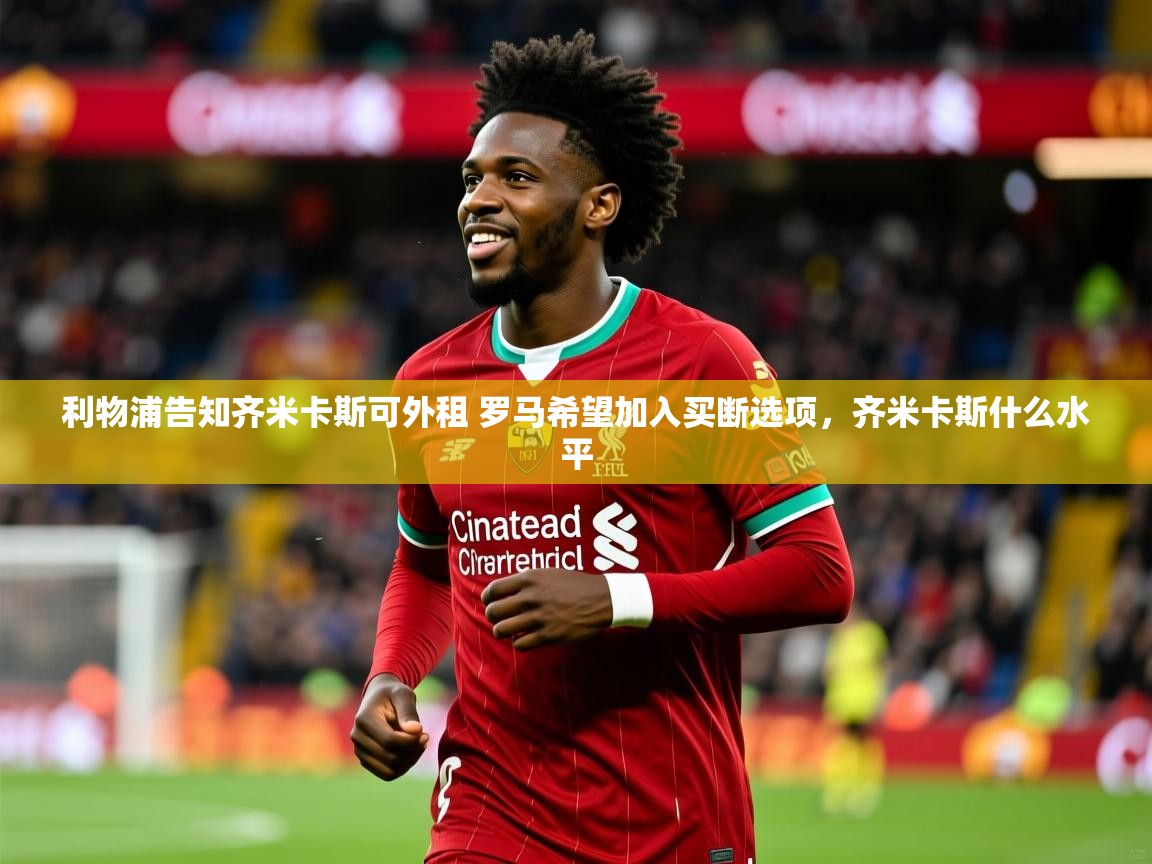 2025爱游戏体育版利物浦告知齐米卡斯可外租 罗马希望加入买断选项，齐米卡斯什么水平