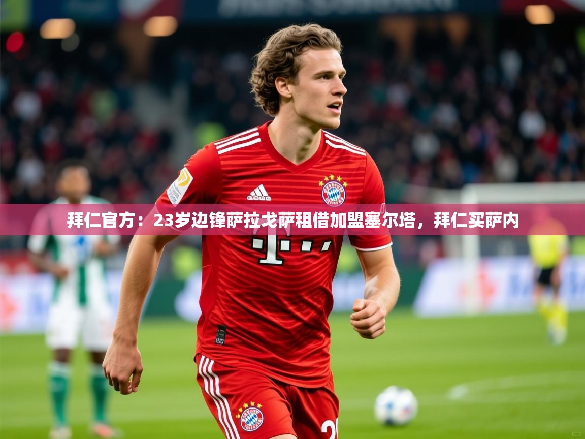 2025爱游戏体育在线登陆拜仁官方:23岁边锋萨拉戈萨租借加盟塞尔塔,拜仁买萨内 第2张