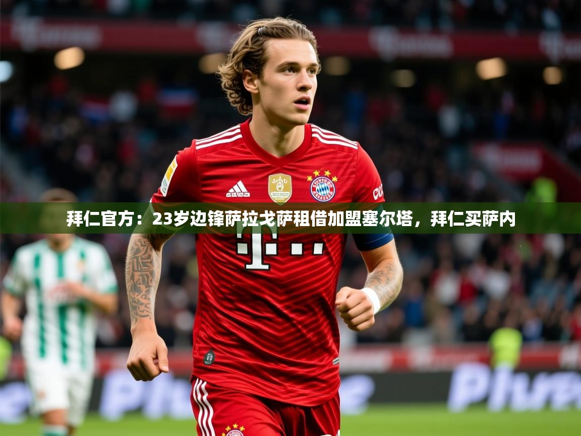 2025爱游戏体育在线登陆拜仁官方:23岁边锋萨拉戈萨租借加盟塞尔塔,拜仁买萨内 第4张