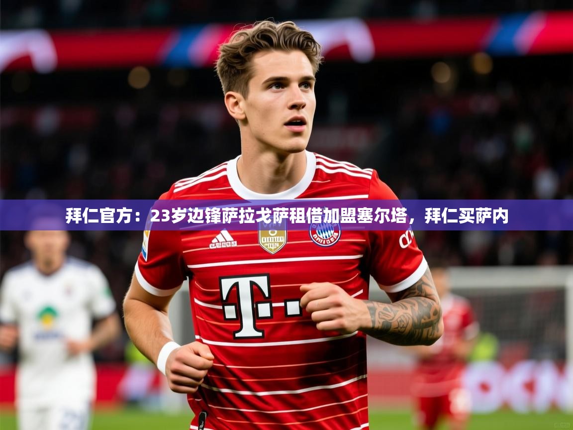 2025爱游戏体育在线登陆拜仁官方:23岁边锋萨拉戈萨租借加盟塞尔塔,拜仁买萨内 第3张