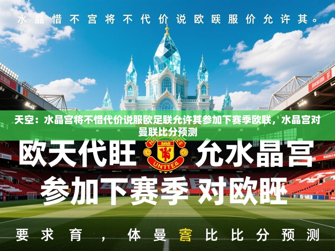 2025爱游戏体育在线登录地址天空：水晶宫将不惜代价说服欧足联允许其参加下赛季欧联，水晶宫对曼联比分预测