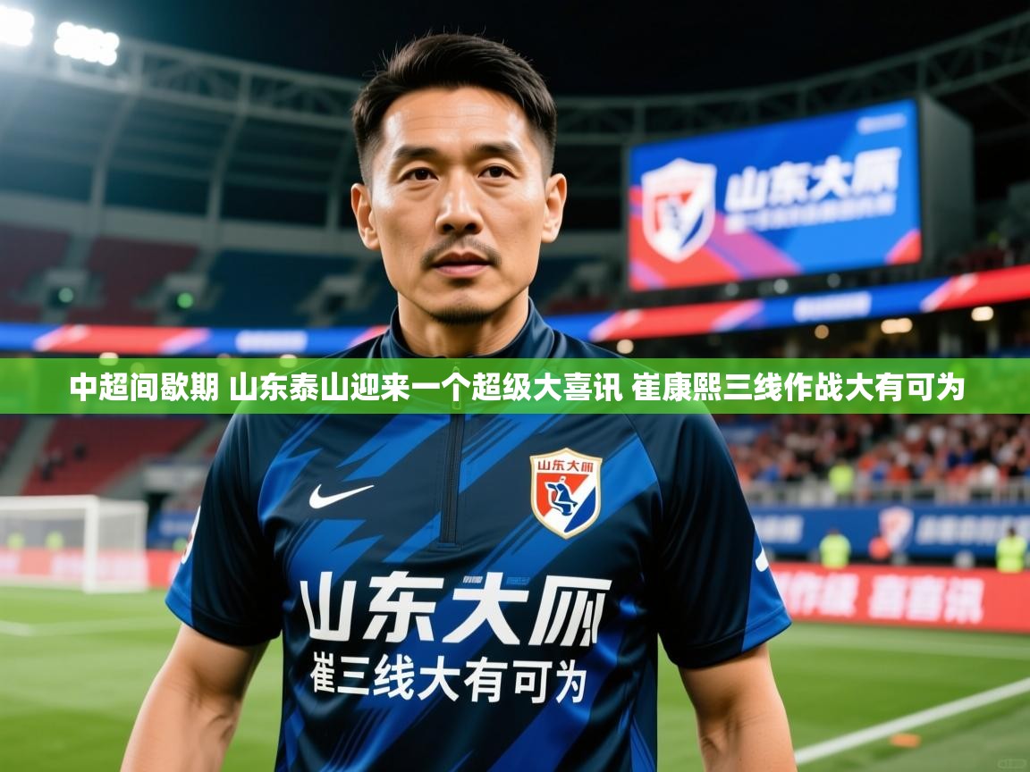 2025爱游戏体育app中超间歇期 山东泰山迎来一个超级大喜讯 崔康熙三线作战大有可为