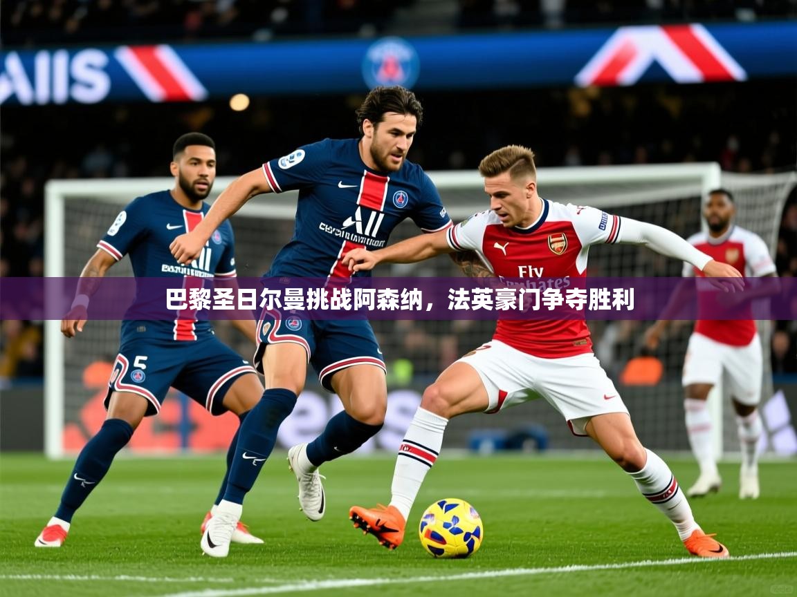 2025爱游戏体育在线登录入口巴黎圣日尔曼挑战阿森纳，法英豪门争夺胜利  第4张