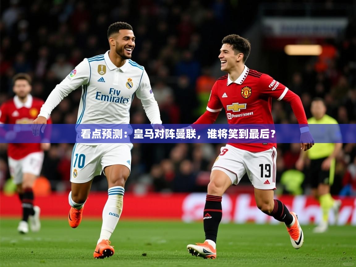2026爱游戏体育(中国)官方网站看点预测：皇马对阵曼联，谁将笑到最后？  第1张