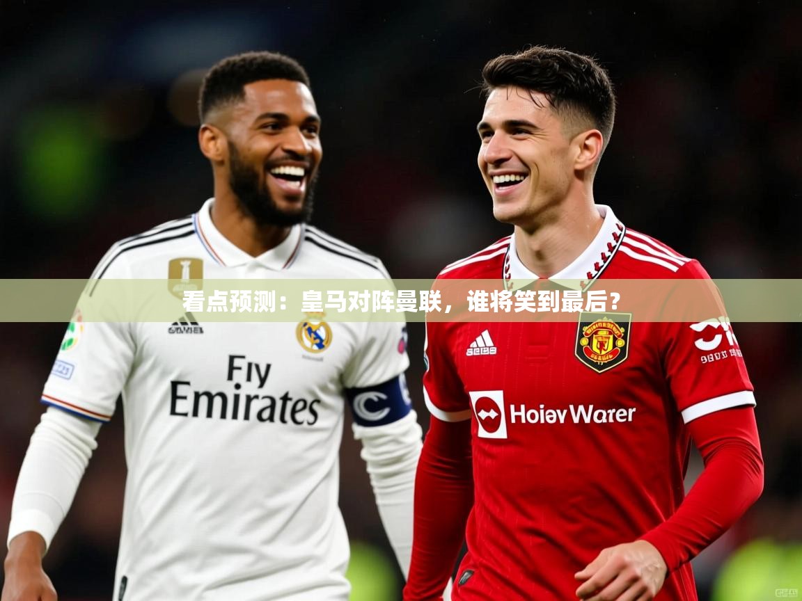 2026爱游戏体育(中国)官方网站看点预测：皇马对阵曼联，谁将笑到最后？  第4张