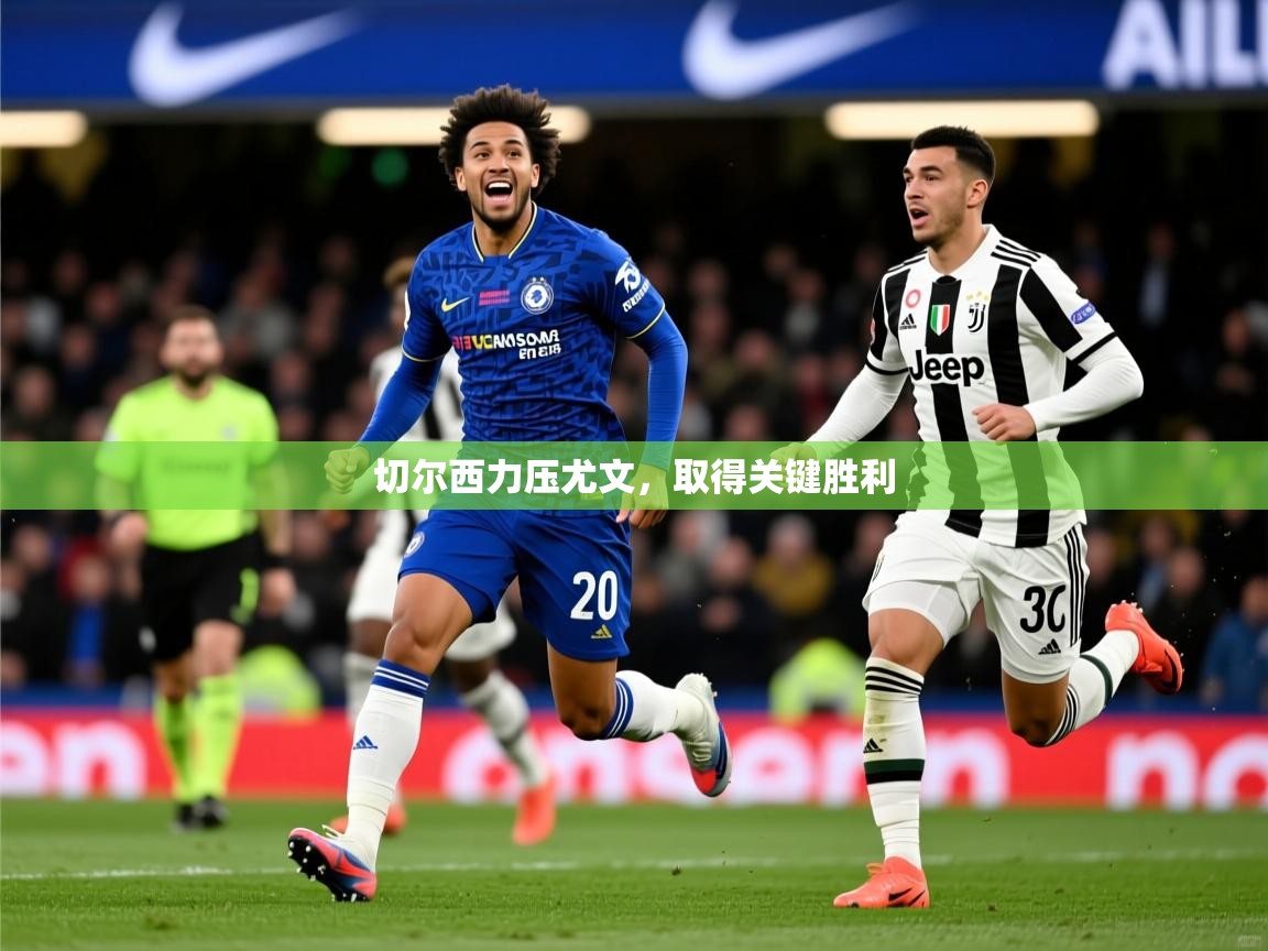 2026爱游戏体育官网切尔西力压尤文，取得关键胜利  第1张