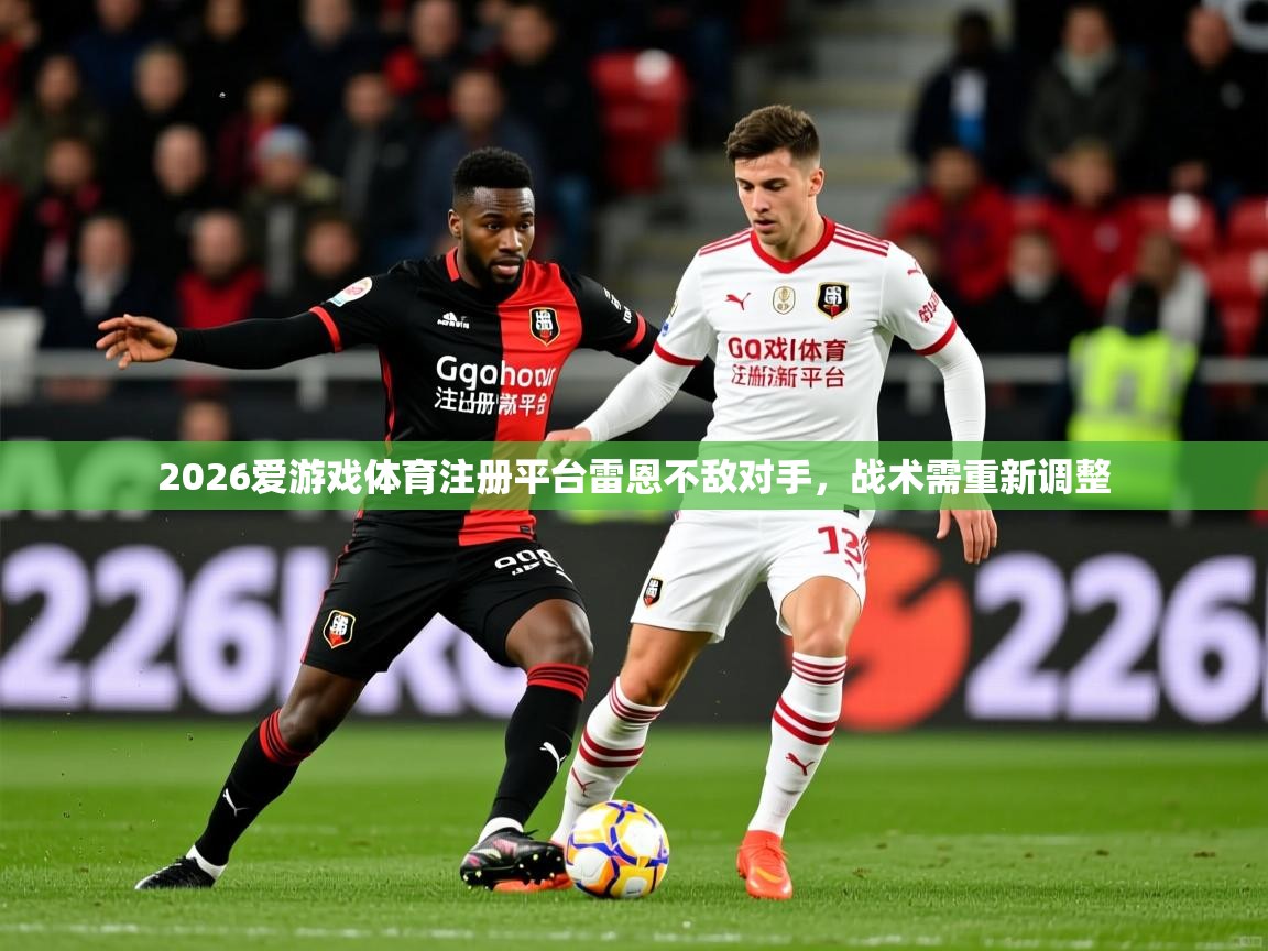 2026爱游戏体育注册平台雷恩不敌对手，战术需重新调整