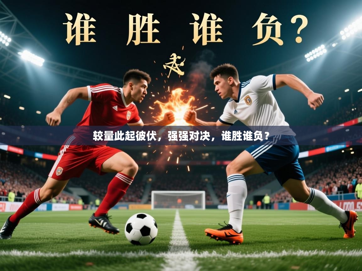 2026爱游戏体育网页版登录较量此起彼伏，强强对决，谁胜谁负？  第2张