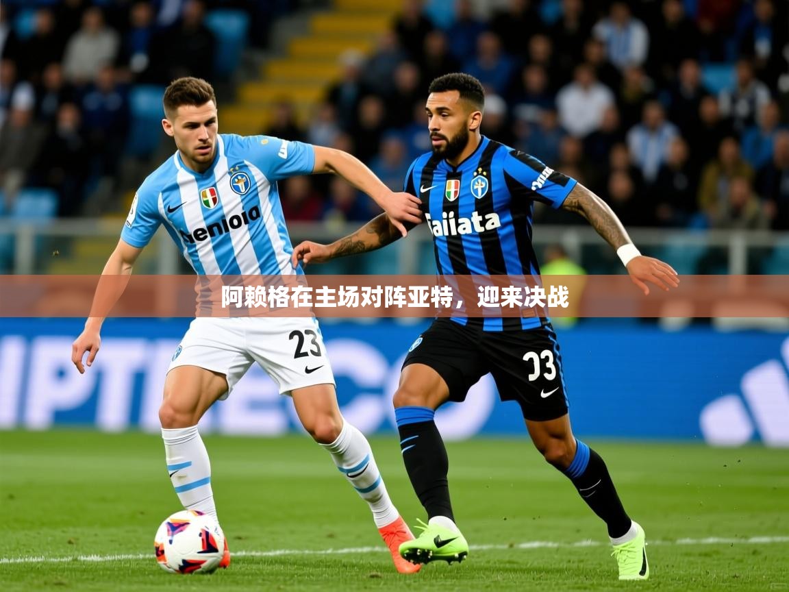 2026爱游戏体育在线登录阿赖格在主场对阵亚特，迎来决战