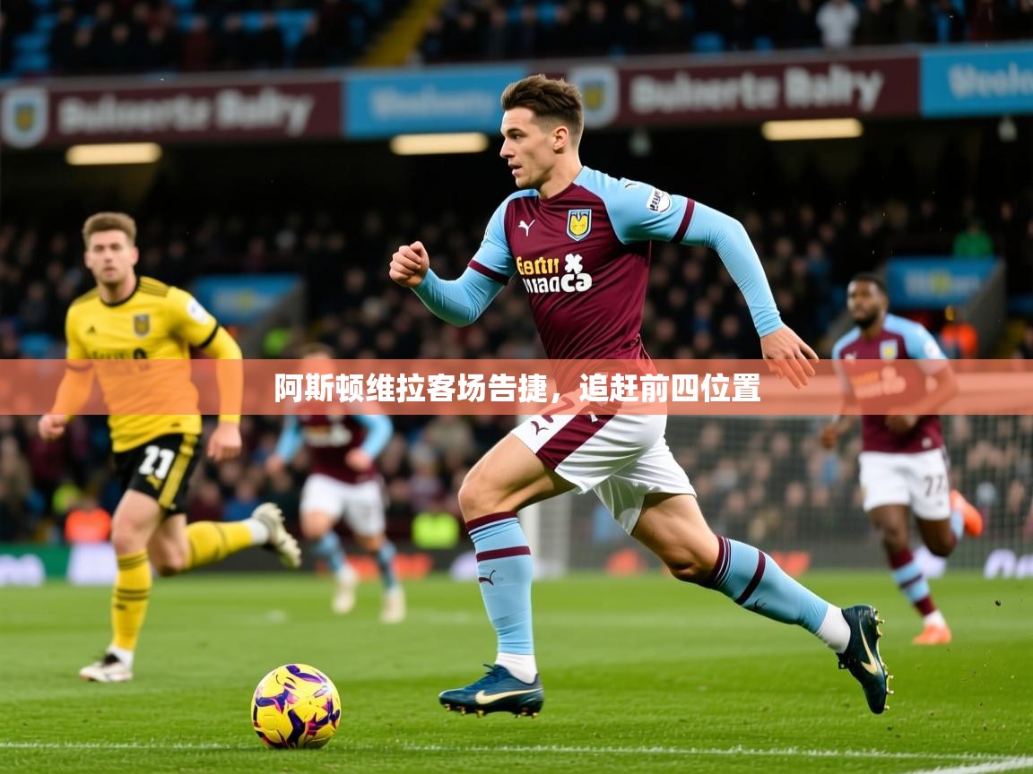2026爱游戏体育官网网页登录网页版阿斯顿维拉客场告捷,追赶前四位置 第4张