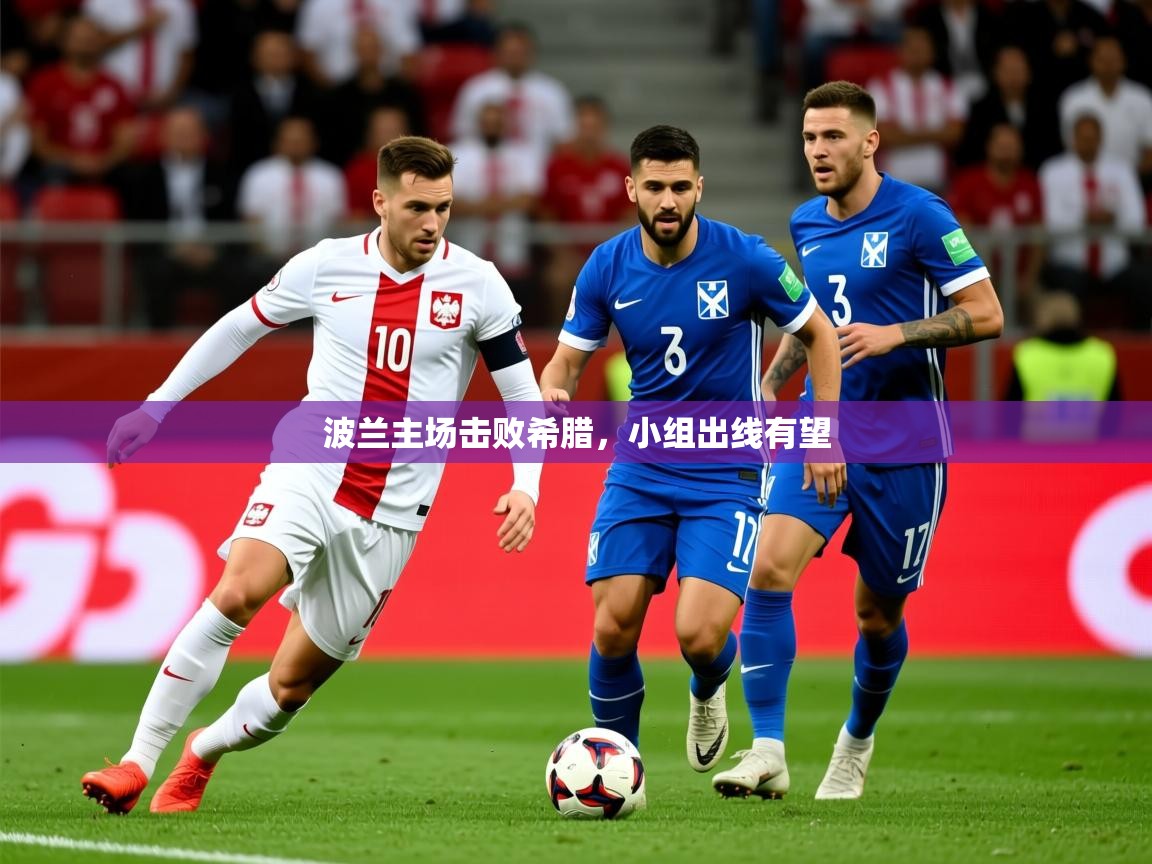 2026爱游戏体育在线官网入口波兰主场击败希腊,小组出线有望 第4张